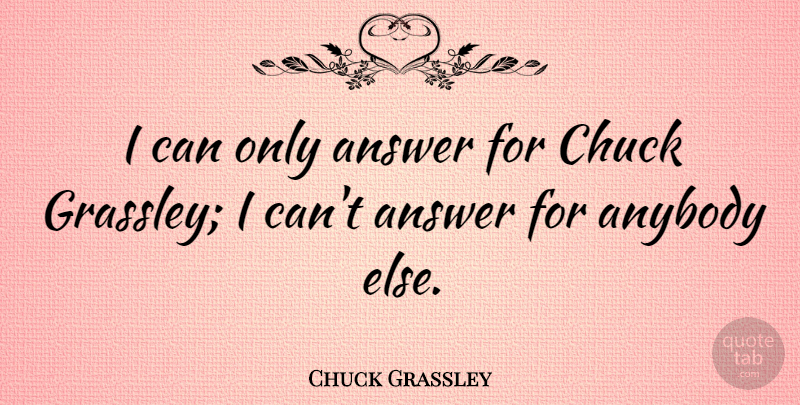 Chuck Grassley Quote About Answers, Chuck, I Can: I Can Only Answer For...