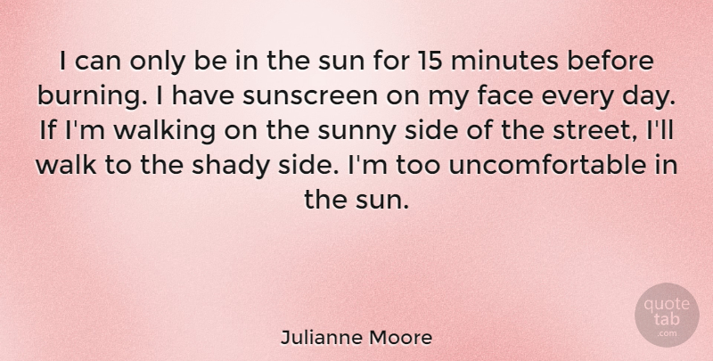Julianne Moore Quote About Face, Minutes, Shady, Side, Sunny: I Can Only Be In...