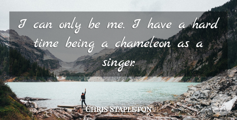 Chris Stapleton Quote About Hard, Time: I Can Only Be Me...