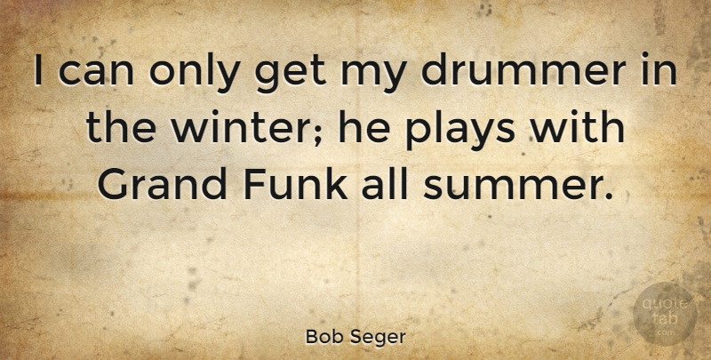 Bob Seger Quote About Summer, Winter, Play: I Can Only Get My...