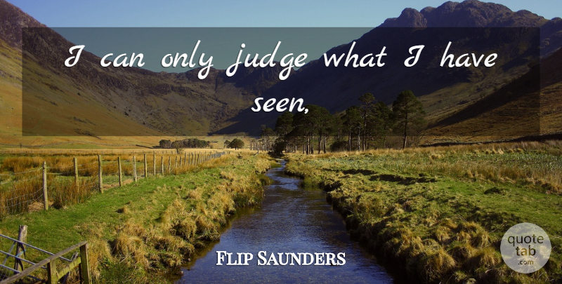 Flip Saunders Quote About Judge: I Can Only Judge What...