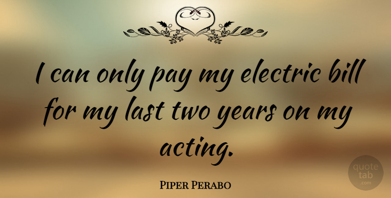 Piper Perabo Quote About Two, Years, Acting: I Can Only Pay My...