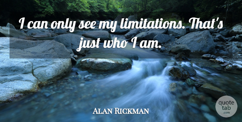 Alan Rickman Quote About Who I Am, I Can, Limitation: I Can Only See My...