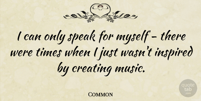 Common Quote About Inspired, Music: I Can Only Speak For...