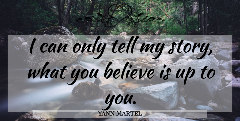 Yann Martel Quote About Believe, Stories, Up To You: I Can Only Tell My...