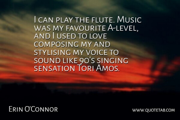 Erin O'Connor Quote About Composing, Favourite, Love, Music, Sensation: I Can Play The Flute...