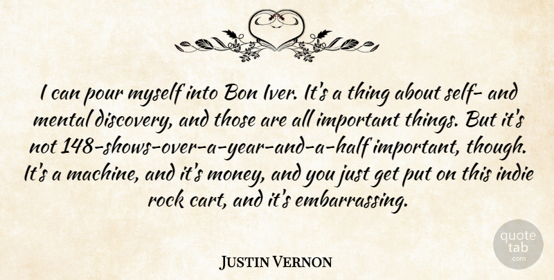 Justin Vernon Quote About Indie, Mental, Money, Pour, Rock: I Can Pour Myself Into...