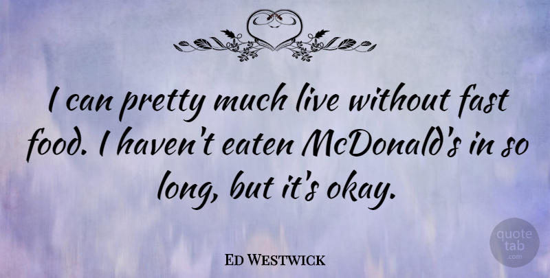 Ed Westwick Quote About Mcdonalds, Long, Fast Food: I Can Pretty Much Live...