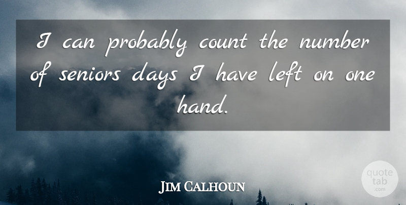 Jim Calhoun Quote About Count, Days, Left, Number, Seniors: I Can Probably Count The...