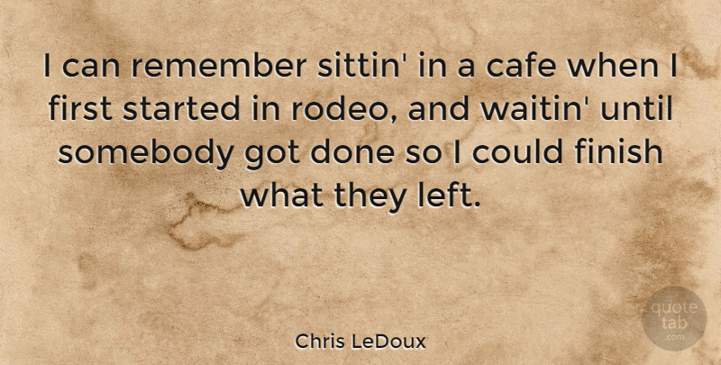 Chris LeDoux Quote About Cafe, Finish, Remember, Somebody, Until: I Can Remember Sittin In...