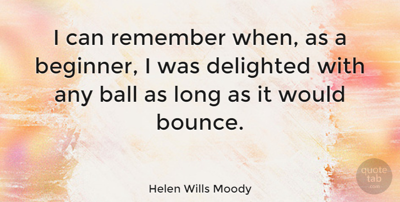 Helen Wills Moody Quote About Delighted: I Can Remember When As...