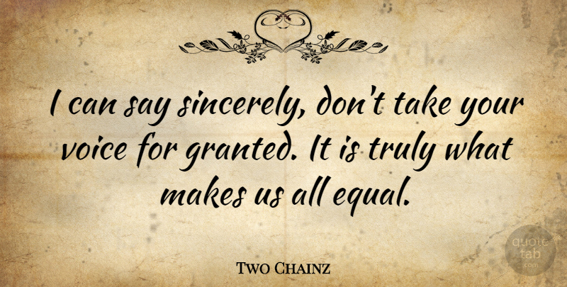 Two Chainz Quote About Voice, Granted, Equal: I Can Say Sincerely Dont...