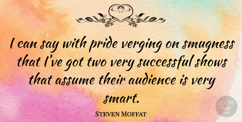 Steven Moffat Quote About Smart, Pride, Successful: I Can Say With Pride...