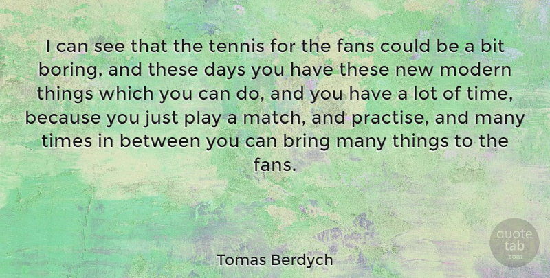 Tomas Berdych Quote About Bit, Bring, Days, Fans, Modern: I Can See That The...