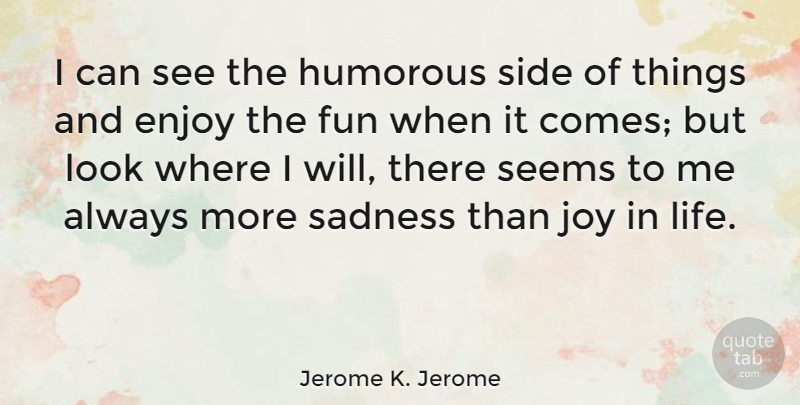 Jerome K. Jerome Quote About Sad, Fun, Humorous: I Can See The Humorous...