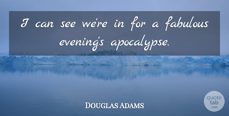 Douglas Adams Quote About Evening, Fabulous, Apocalypse: I Can See Were In...