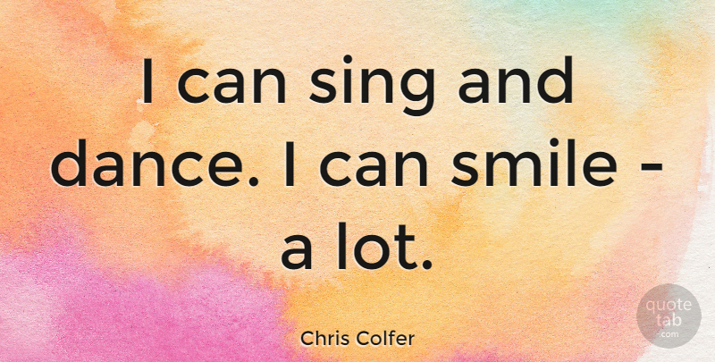 Chris Colfer Quote About Smile, I Can: I Can Sing And Dance...