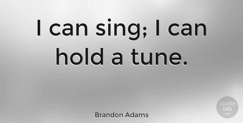 Brandon Adams Quote About undefined: I Can Sing I Can...