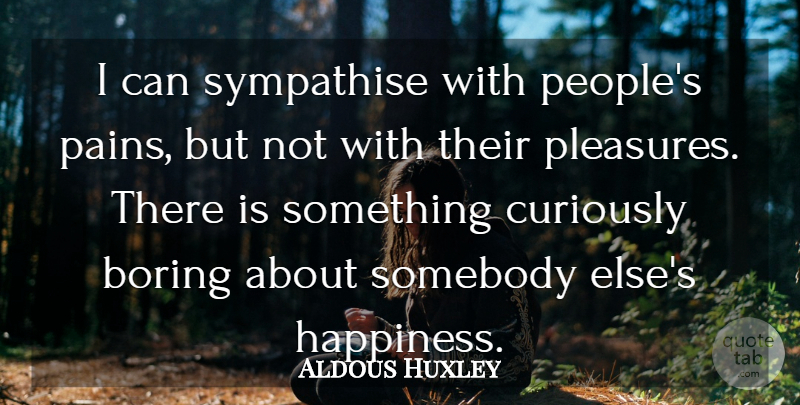 Aldous Huxley Quote About Boring, Curiously, English Novelist, Somebody: I Can Sympathise With Peoples...