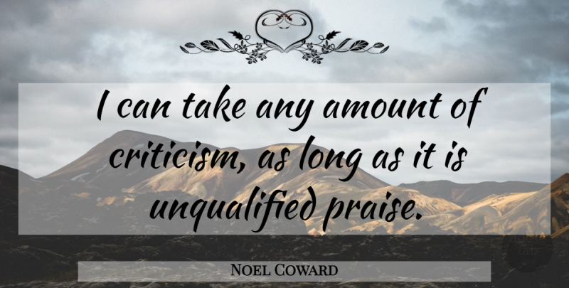 Noel Coward Quote About Long, Criticism, Unqualified: I Can Take Any Amount...