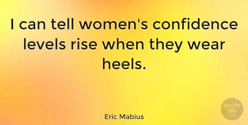 Eric Mabius Quote About Levels, I Can, Heels: I Can Tell Womens Confidence...