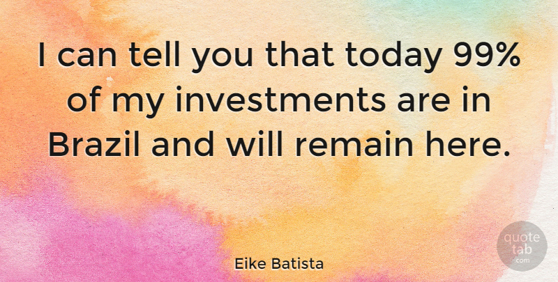 Eike Batista Quote About Today, Brazil, Investment: I Can Tell You That...