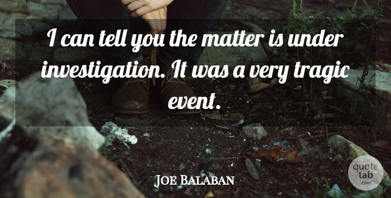Joe Balaban Quote About Matter, Tragic: I Can Tell You The...