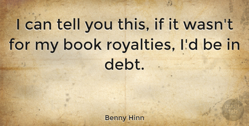 Benny Hinn Quote About Book, Debt, Royalty: I Can Tell You This...