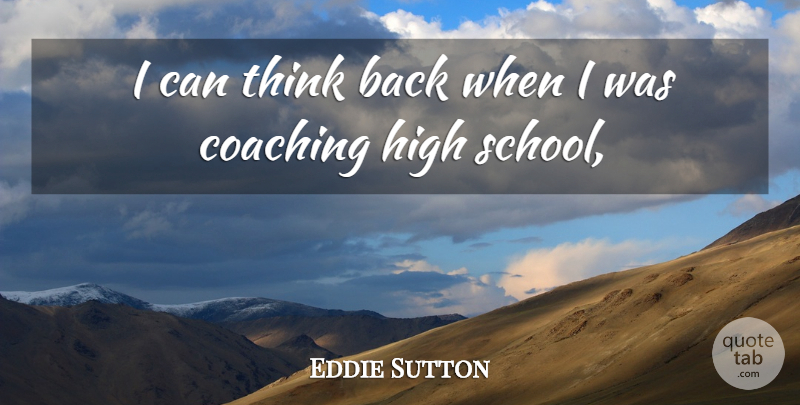Eddie Sutton Quote About Coaching, High, School: I Can Think Back When...