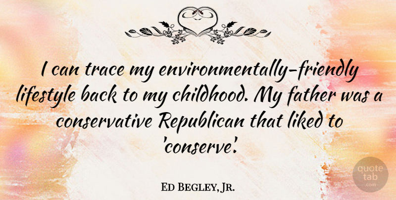 Ed Begley, Jr. Quote About Father, Childhood, Friendly: I Can Trace My Environmentally...