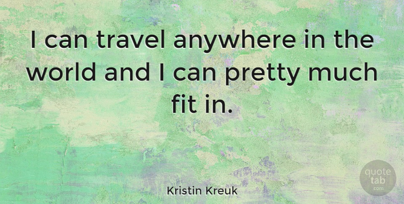 Kristin Kreuk Quote About World, Fit, I Can: I Can Travel Anywhere In...