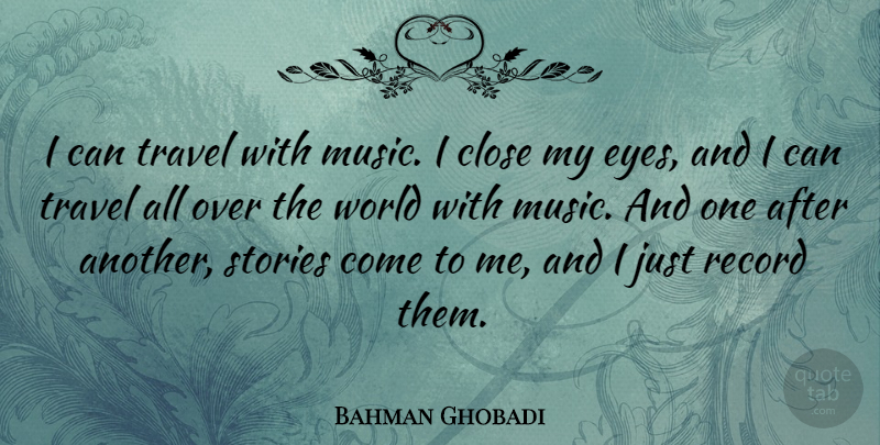 Bahman Ghobadi Quote About Close, Music, Record, Stories, Travel: I Can Travel With Music...