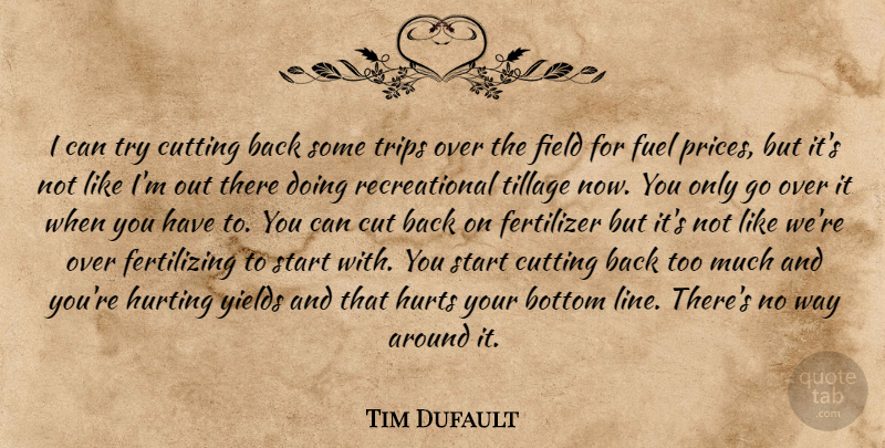 Tim Dufault Quote About Bottom, Cutting, Field, Fuel, Hurting: I Can Try Cutting Back...