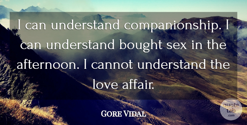 Gore Vidal Quote About Love, Sex, Afternoon: I Can Understand Companionship I...