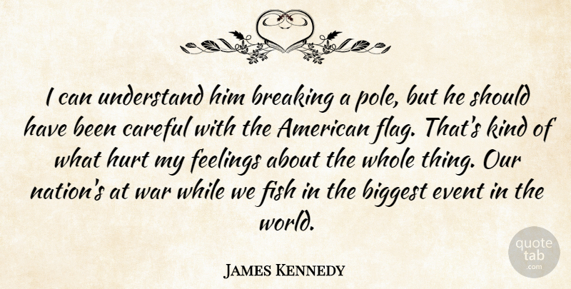 James Kennedy Quote About Biggest, Breaking, Careful, Event, Feelings: I Can Understand Him Breaking...