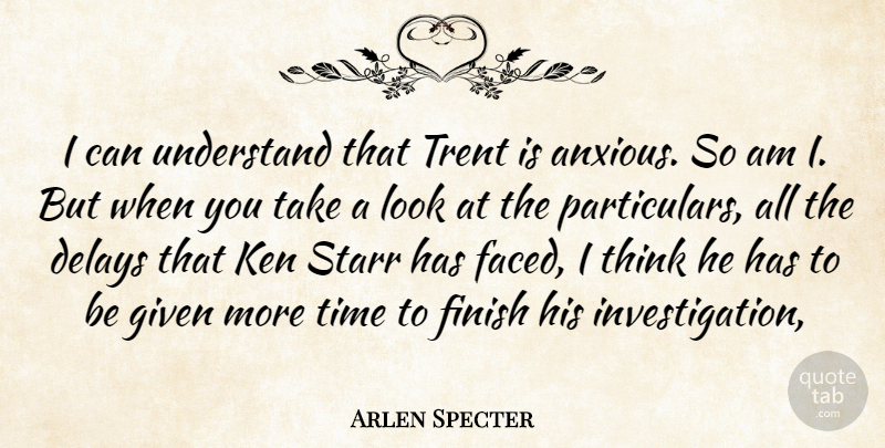 Arlen Specter Quote About Delays, Finish, Given, Ken, Time: I Can Understand That Trent...