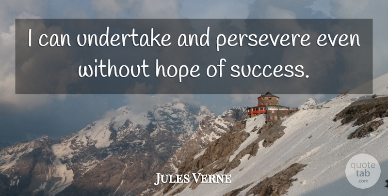 Jules Verne Quote About Persevere, Without Hope, Hope Of Success: I Can Undertake And Persevere...
