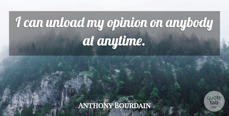 Anthony Bourdain Quote About Opinion, I Can: I Can Unload My Opinion...
