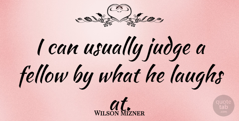 Wilson Mizner Quote About Laughter, Laughing, Judging: I Can Usually Judge A...