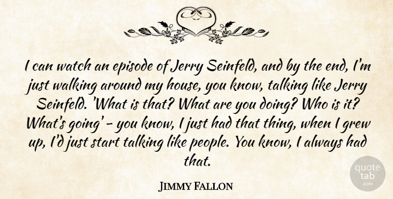 Jimmy Fallon Quote About Talking, People, House: I Can Watch An Episode...