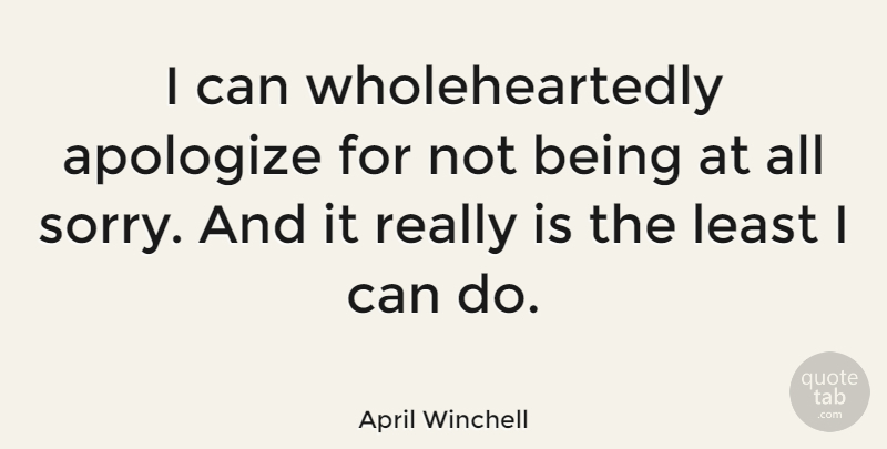 April Winchell Quote About Sorry, Apology, Apologizing: I Can Wholeheartedly Apologize For...