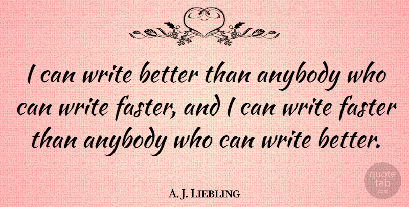 A. J. Liebling Quote About Witty, Humorous, Writing: I Can Write Better Than...