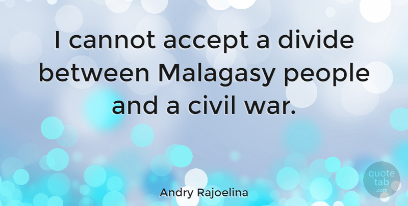 Andry Rajoelina Quote About Cannot, Civil, People, War: I Cannot Accept A Divide...