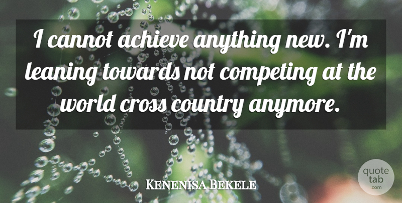 Kenenisa Bekele Quote About Achieve, Cannot, Competing, Country, Cross: I Cannot Achieve Anything New...