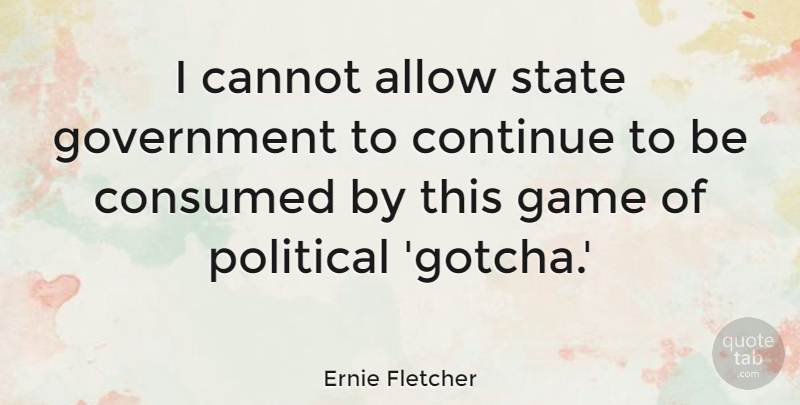 Ernie Fletcher Quote About Allow, Cannot, Consumed, Continue, Government: I Cannot Allow State Government...