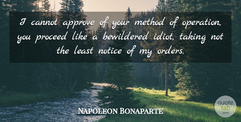 Napoleon Bonaparte Quote About Military, Order, Idiot: I Cannot Approve Of Your...