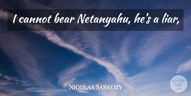 Nicolas Sarkozy Quote About Liars, Bears: I Cannot Bear Netanyahu Hes...