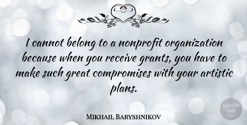 Mikhail Baryshnikov Quote About Organization, Nonprofits, Compromise: I Cannot Belong To A...
