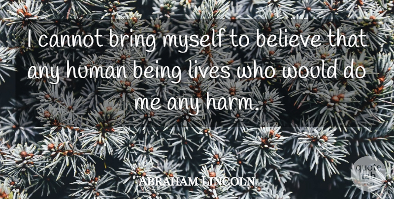 Abraham Lincoln Quote About Believe, Harm, Humans: I Cannot Bring Myself To...