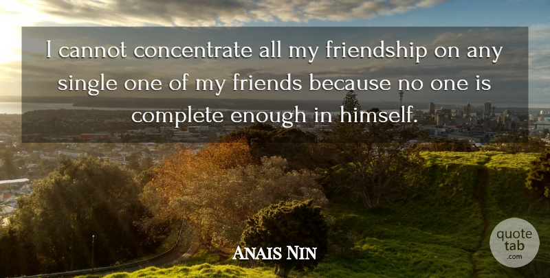Anais Nin Quote About Enough, My Friends, My Friendship: I Cannot Concentrate All My...